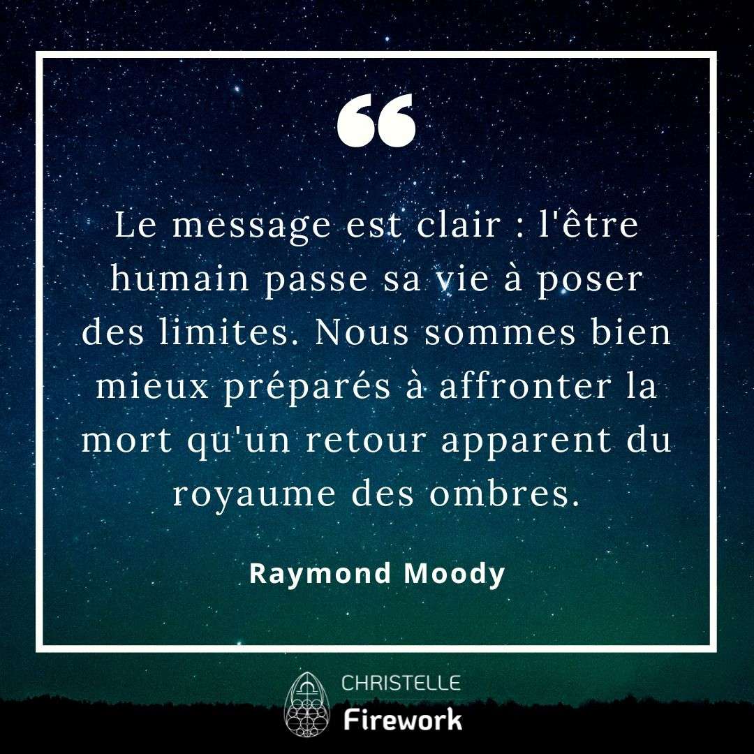 Le message est clair : l'être humain passe sa vie à poser des limites. Nous sommes bien mieux préparés à affronter la mort qu'un retour apparent du royaume des ombres. - Raymond Moody