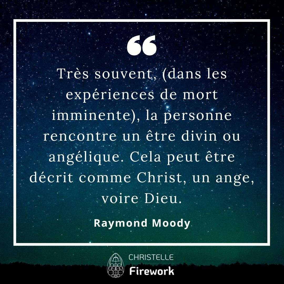 Très souvent, (dans les expériences de mort imminente), la personne rencontre un être divin ou angélique. Cela peut être décrit comme Christ, un ange, voire Dieu. - Raymond Moody