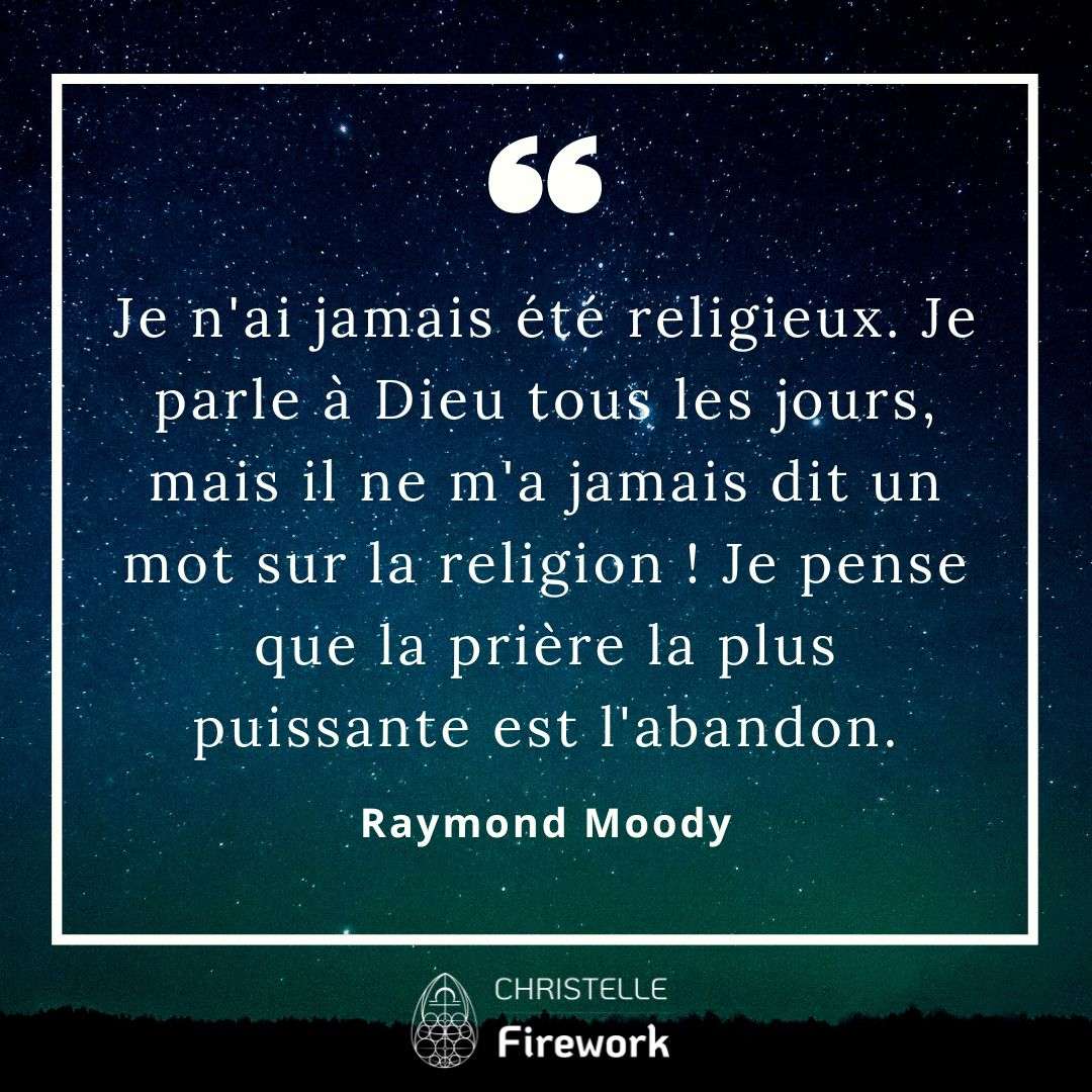 Je n'ai jamais été religieux. Je parle à Dieu tous les jours, mais il ne m'a jamais dit un mot sur la religion ! Je pense que la prière la plus puissante est l'abandon. - Raymond Moody